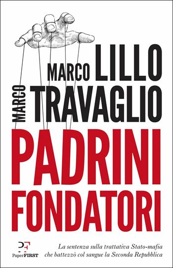 Padrini fondatori. La sentenza sulla trattativa Stato-mafia che battezzò col sangue la Seconda Repubblica - Marco Lillo, Marco Travaglio - Libro PaperFIRST 2018 | Libraccio.it