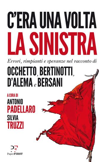 C'era una volta la sinistra. Errori, rimpianti e speranze nel racconto di Occhetto, Bertinotti, D'Alema e Bersani  - Libro PaperFIRST 2019 | Libraccio.it