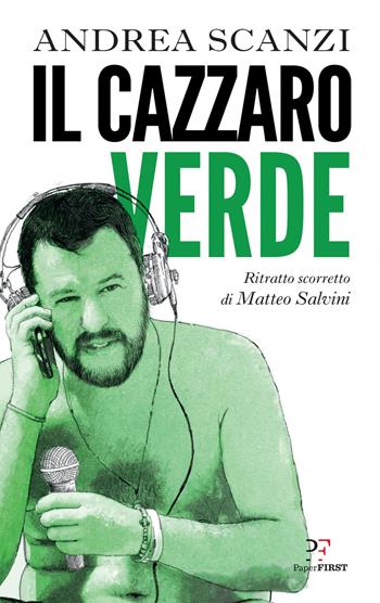 Il cazzaro verde. Ritratto scorretto di Matteo Salvini - Andrea Scanzi - Libro PaperFIRST 2019 | Libraccio.it