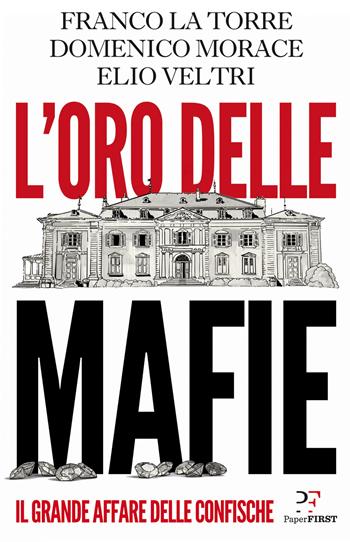 L'oro delle mafie. Il grande affare delle confische - Franco La Torre, Domenico Morace, Elio Veltri - Libro PaperFIRST 2020 | Libraccio.it