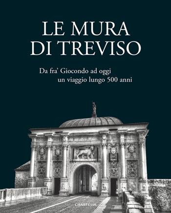 Le mura di Treviso. Da fra' Giocondo ad oggi, un viaggio lungo 500 anni  - Libro Edizioni Chartesia 2017, Urbis | Libraccio.it