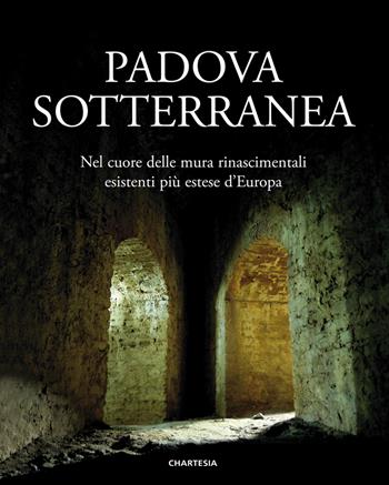 Padova sotterranea. Nel cuore delle mura rinascimentali esistenti più estese d’Europa. Ediz. illustrata  - Libro Edizioni Chartesia 2018, Urbis | Libraccio.it