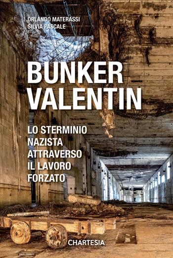 Bunker Valentin. Lo sterminio nazista attraverso il lavoro forzato - Silvia Pascale, Orlando Materassi - Libro Edizioni Chartesia 2022, Historica | Libraccio.it