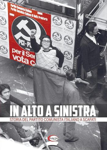 In alto a sinistra. Storia del partito comunista italiano a Scafati  - Libro Polis SA Edizioni 2017 | Libraccio.it