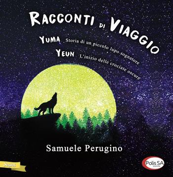 Racconti di viaggio. Yuma. Storia di un piccolo lupo sognatore-Yeun. L'inizio delle crociate oscure - Samuele Perugino - Libro Polis SA Edizioni 2019, Sogni | Libraccio.it