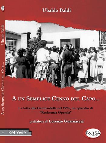 A un semplice cenno del capo... La lotta alla Gambardella nel 1974, un episodio di «resistenza operaia» - Ubaldo Baldi - Libro Polis SA Edizioni 2020, Retrovie | Libraccio.it