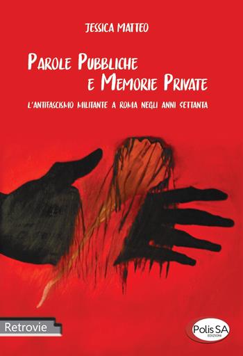 Parole pubbliche e memorie private. L'antifascismo militante a Roma negli anni Settanta - Jessica Matteo - Libro Polis SA Edizioni 2020, Retrovie | Libraccio.it