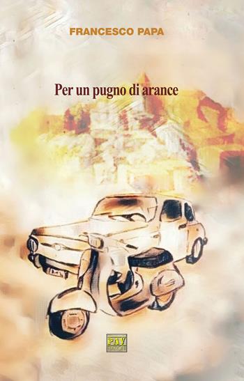 Per un pugno di arance - Francesco Papa - Libro Pav Edizioni 2018, Romanzo | Libraccio.it
