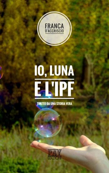 Io, Luna e l'IPF - Franca D'Accriscio - Libro Pav Edizioni 2018, Tante storie | Libraccio.it