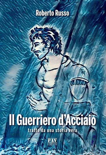 Il guerriero d'acciaio - Roberto Russo - Libro Pav Edizioni 2019, Tante storie | Libraccio.it
