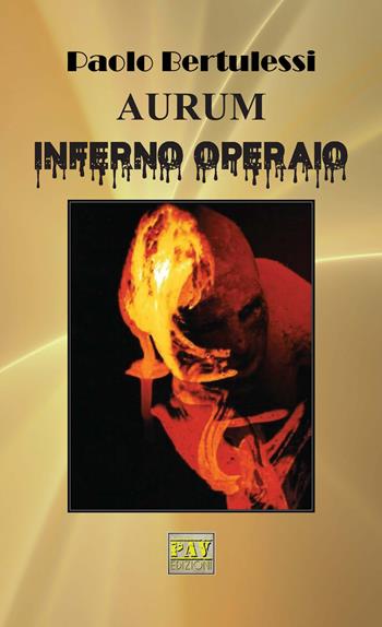 Aurum. Inferno operaio - Paolo Bertulessi - Libro Pav Edizioni 2018 | Libraccio.it