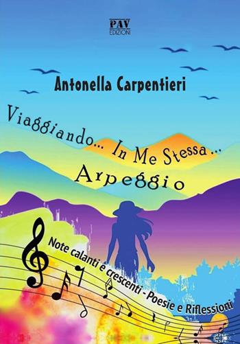 Viaggiando in me stessa. Arpeggio. Note calanti e crescenti. Poesie e riflessioni - Antonella Carpentieri - Libro Pav Edizioni 2019, Aonia | Libraccio.it