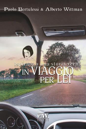 In viaggio per lei. Ispirato a una storia vera? - Paolo Bertulessi, Alberto Wittman - Libro Pav Edizioni 2019, Tante storie | Libraccio.it