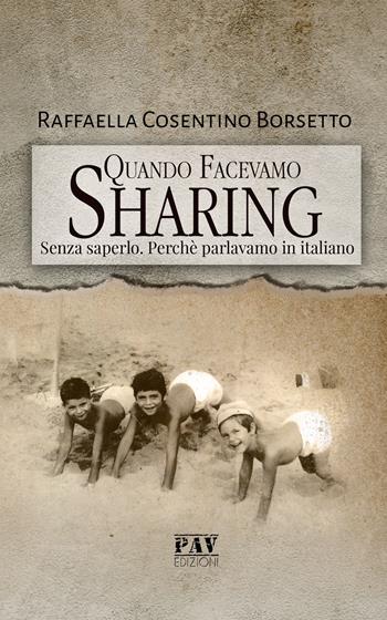 Quando facevamo Sharing. Senza saperlo. Perché parlavamo italiano - Raffaella Cosentino Borsetto - Libro Pav Edizioni 2019, Tante storie | Libraccio.it