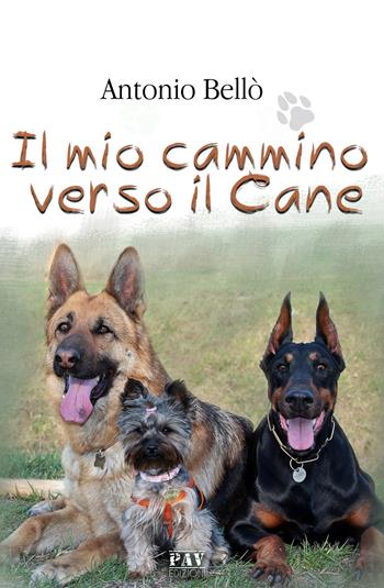 Il mio cammino verso il cane - Antonio Bellò - Libro Pav Edizioni 2019 | Libraccio.it