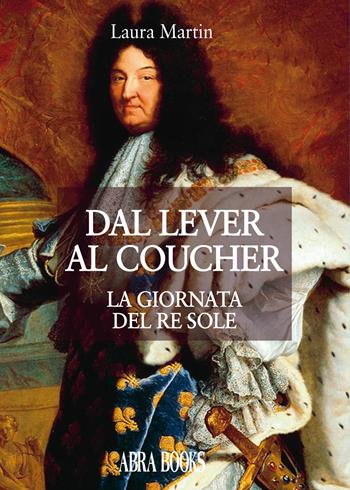 Dal lever al coucher. La giornata del re sole - Laura Martin - Libro Abrabooks 2017 | Libraccio.it