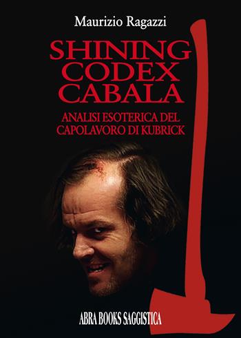 Shining codex cabala. Analisi esoterica del capolavoro di Kubrick - M. Ragazzi - Libro Abrabooks 2018 | Libraccio.it