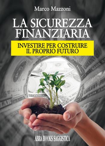 La sicurezza finanziaria. Investire per costruire il proprio futuro - Marco Mazzoni, - Libro Abrabooks 2018 | Libraccio.it