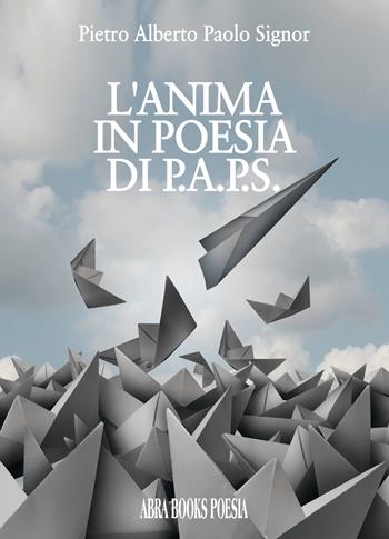 L' anima in poesia di p.a.p.s. - Pietro Alberto Paolo Signor, - Libro Abrabooks 2018 | Libraccio.it