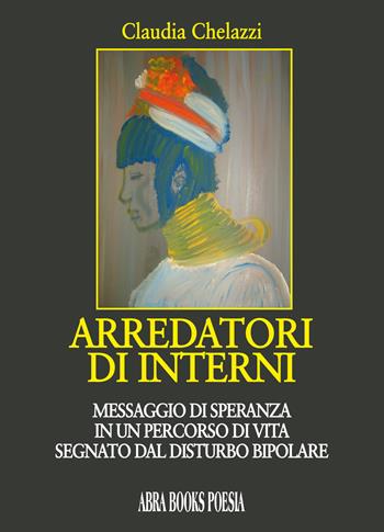 Arredatori di interni. Messaggio di speranza in un percorso di vita segnato dal disturbo bipolare - Claudia Chelazzi - Libro Abrabooks 2018 | Libraccio.it