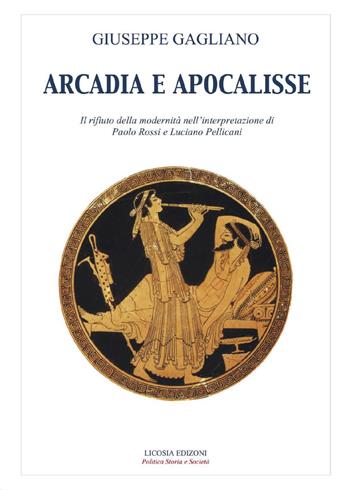 Arcadia e apocalisse. Il rifiuto della modernità nella interpretazione Paola Rossi e Luciano Pellicani - Giuseppe Gagliano - Libro Licosia 2017, Politica storia e società | Libraccio.it