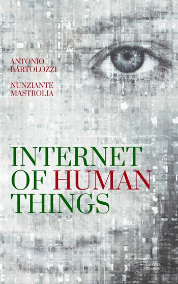 Internet of Human Things - Nunziante Mastrolia, Antonio Bartolozzi - Libro Licosia 2018, Eleatiche | Libraccio.it