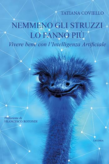 Nemmeno gli struzzi lo fanno più. Vivere bene con l'Intelligenza Artificiale - Tatiana Coviello - Libro Licosia 2019, Il lavoro è cambiato. Cambiamo le regole | Libraccio.it