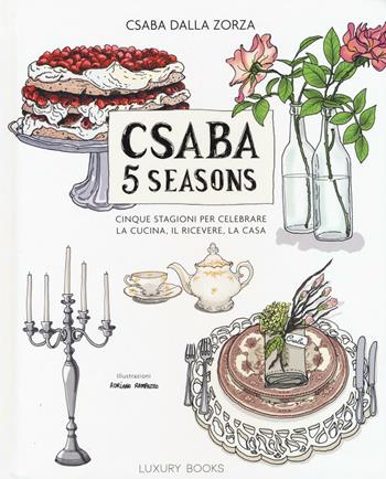 Csaba 5 seasons. Cinque stagioni per celebrare la cucina, il ricevere, la casa - Csaba Dalla Zorza - Libro Luxury Books 2016 | Libraccio.it