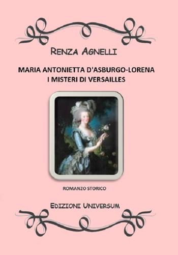 Maria Antonietta D'Asburgo-Lorena. I misteri di Versailles - Renza Agnelli - Libro Edizioni Universum 2016 | Libraccio.it