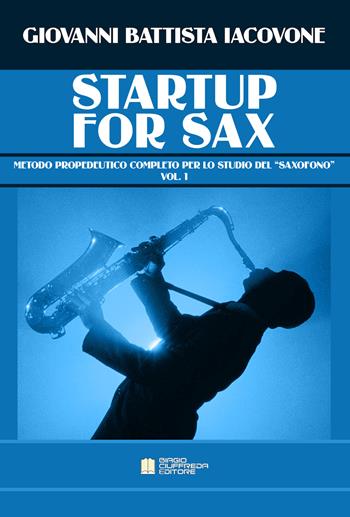 Startup for sax. Metodo propedeutico completo per lo studio del «saxofono». Vol. 1 - Giovanni Battista Iacovone - Libro Biagio Ciuffreda 2019 | Libraccio.it