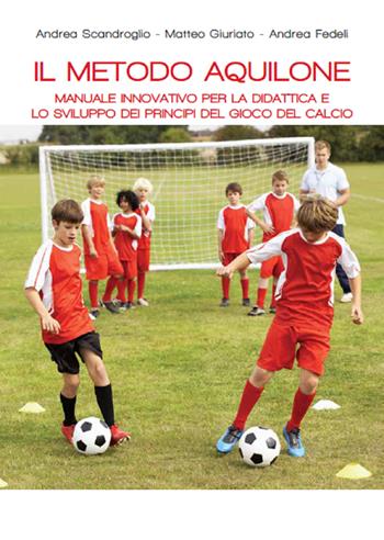 Il metodo aquilone. Manuale innovativo per la didattica e lo sviluppo dei principi del gioco del calcio - Andrea Scandroglio, Matteo Giuriato, Andrea Fedeli - Libro Coaching Sport 2019 | Libraccio.it