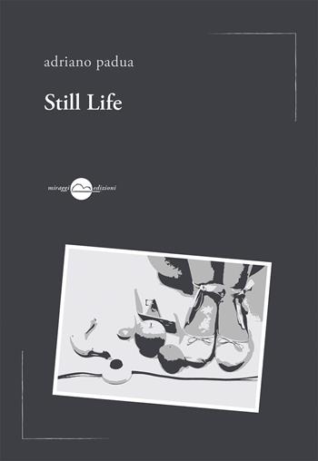Still life - Adriano Padua - Libro Miraggi Edizioni 2017, Voci | Libraccio.it