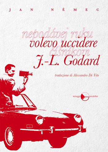 Volevo uccidere J.-L. Godard - Jan Nemec - Libro Miraggi Edizioni 2018 | Libraccio.it