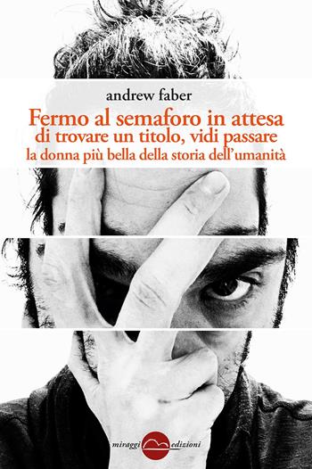 Fermo al semaforo in attesa di trovare un titolo, vidi passare la donna più bella della storia dell'umanità - Andrew Faber - Libro Miraggi Edizioni 2018, Golem | Libraccio.it