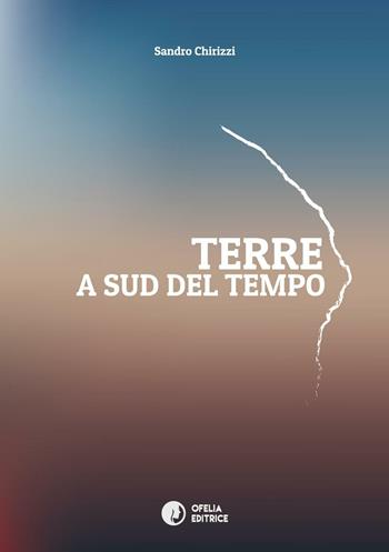 Terre. A sud del tempo - Sandro Chirizzi - Libro Ofelia Editrice 2016 | Libraccio.it