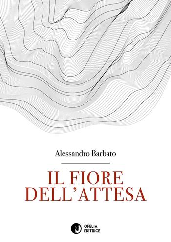 Il fiore dell'attesa - Alessandro Barbato - Libro Ofelia Editrice 2019, Petali e corolle | Libraccio.it