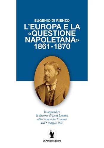 L'Europa e la «questione napoletana 1861-1870». In appendice il discorso di Lord Lennox alla Camera dei Comuni dell'8 maggio 1863 - Eugenio Di Rienzo - Libro D'Amico Editore 2016 | Libraccio.it