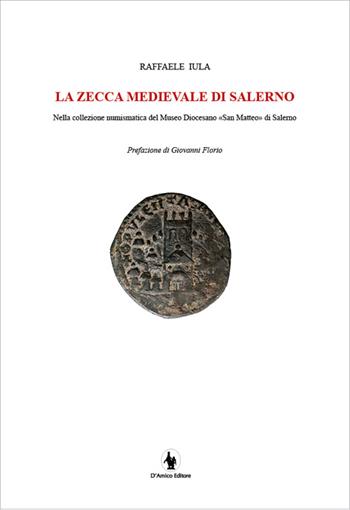 La zecca medievale di Salerno nella collezione numismatica del museo diocesano «San Matteo» di Salerno - Raffaele Iula - Libro D'Amico Editore 2017 | Libraccio.it