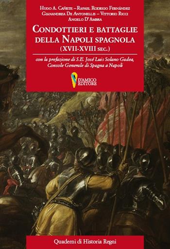Condottieri e battaglie nella Napoli spagnola (XVII-XVIII sec.) - Hugo A. Cañete, Rafael Rodrigo Fernandez, Gianandrea De Antonellis - Libro D'Amico Editore 2017, Quaderni di historia regni | Libraccio.it