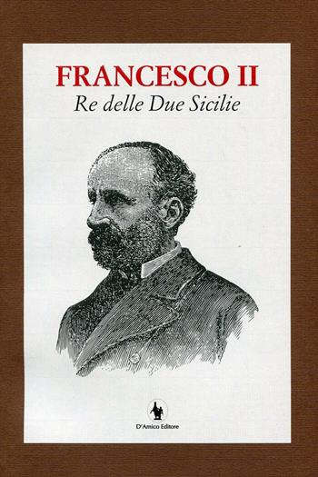 Francesco II re delle Due Sicilie  - Libro D'Amico Editore 2016 | Libraccio.it