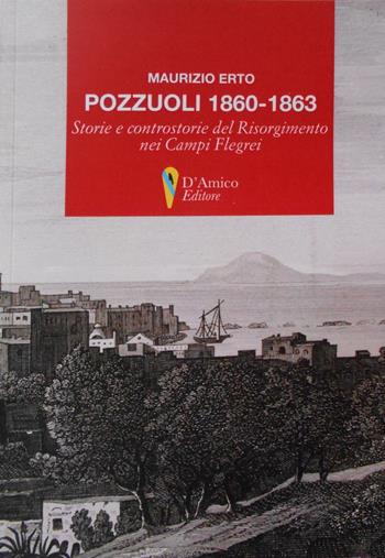 Pozzuoli 1860-1863. Storie e controstorie del Risorgimento nei Campi Flegrei - Maurizio Erto - Libro D'Amico Editore 2017 | Libraccio.it