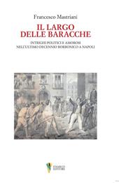 Il largo delle baracche. Intrighi politici e amorosi nell'ultimo decennio borbonico a Napoli