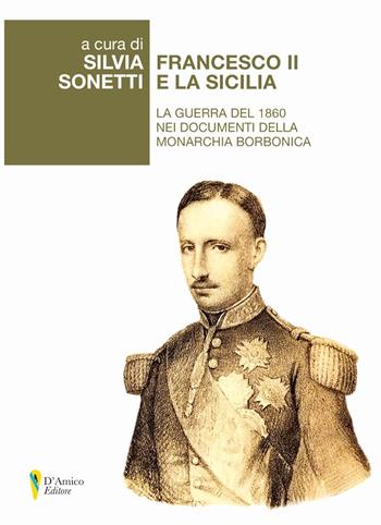 Francesco II e la Sicilia. La guerra del 1860 nei documenti della monarchia borbonica  - Libro D'Amico Editore 2021, Aletheia-svelamento | Libraccio.it
