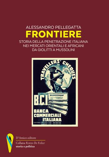 Frontiere. Storia della penetrazione italiana nei mercati orientali e africani da Giolitti a Mussolini - Alessandro Pellegatta - Libro D'Amico Editore 2021, «Renzo De Felice» storia e politica | Libraccio.it