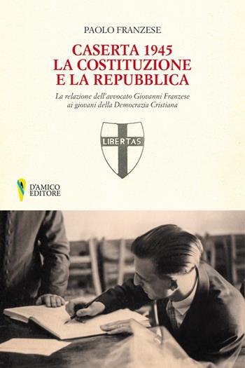 Caserta 1945. La Costituzione e la Repubblica. La relazione dell'avvocato Giovanni Franzese ai giovani della Democrazia Cristiana - Paolo Franzese - Libro D'Amico Editore 2021, Campania felix | Libraccio.it