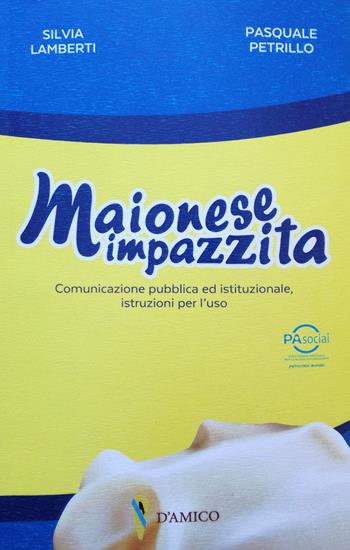 Maionese impazzita. Comunicazione pubblica e istituzionale, istruzioni per l'uso - Silvia Lamberti, Pasquale Petrillo - Libro D'Amico Editore 2018 | Libraccio.it