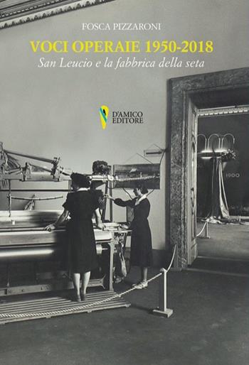 Voci operaie (1950-2018). San Leucio e la fabbrica della seta - Fosca Pizzaroni - Libro D'Amico Editore 2021, Campania felix | Libraccio.it