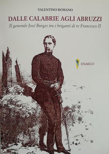 Dalle Calabrie agli Abruzzi. Il generale José Borges tra i briganti di re Francesco II - Valentino Romano - Libro D'Amico Editore 2018, Documenta | Libraccio.it