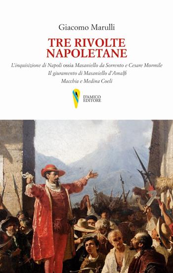 Tre rivolte napoletane. L'inquisizione di Napoli ossia Masaniello da Sorrento e Cesare Mormile. Il giuramento di Masaniello d'Amalfi. Macchia e Medina Coeli - Giacomo Marulli - Libro D'Amico Editore 2020, Il canto di Parthenope | Libraccio.it