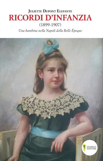 Ricordi d'infanzia 1899-1907. Una bambina nella Napoli della Bella Époque - Juliette Dupont Elefante - Libro D'Amico Editore 2019 | Libraccio.it
